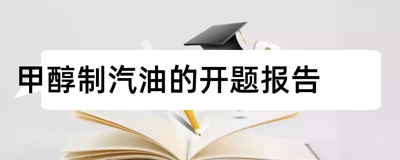 甲醇制汽油的开题报告和本科毕业论文开题报告