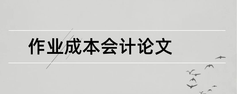 作业成本会计论文和成本会计论文范文