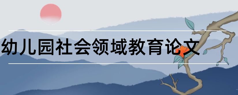 幼儿园社会领域教育论文和幼儿园社会领域论文