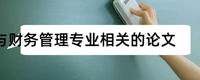 与财务管理专业相关的论文和财务管理专业论文