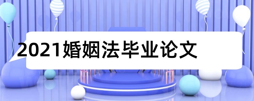 2023婚姻法毕业论文和婚姻法毕业论文范文