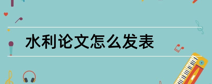 水利论文怎么发表和水利论文发表