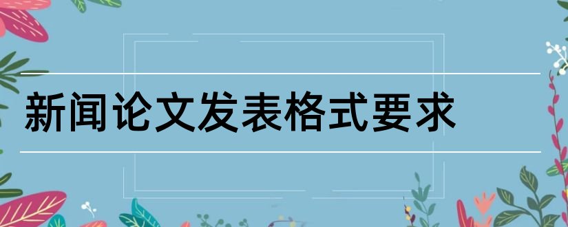 新闻论文发表格式要求和新闻论文格式