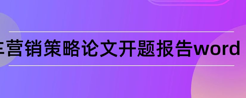 汽车营销策略论文开题报告word和汽车营销策略开题报告