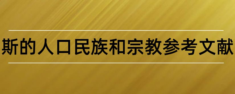 俄罗斯的人口民族和宗教参考文献和论文查重