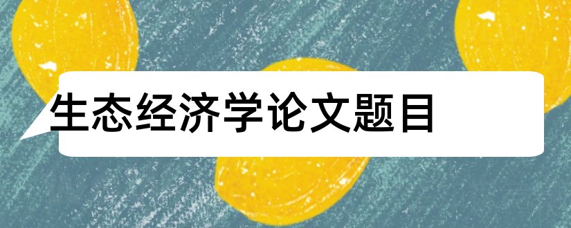 生态经济学论文题目和农业生态经济学论文