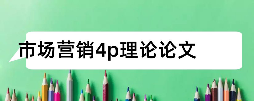 市场营销4p理论论文和4ps营销理论论文