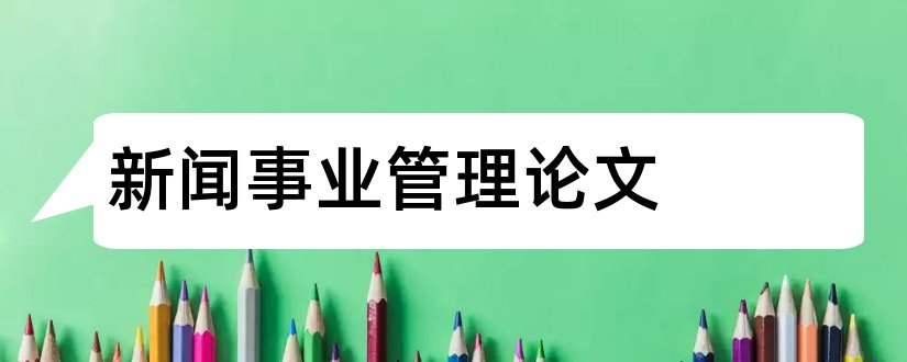 新闻事业管理论文和外国新闻事业史论文