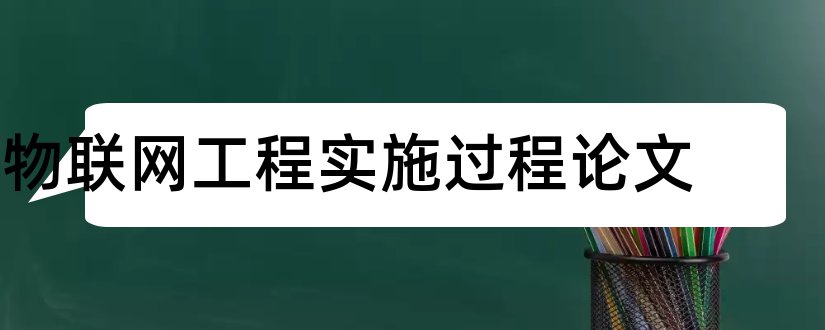 物联网工程实施过程论文和物联网工程毕业论文