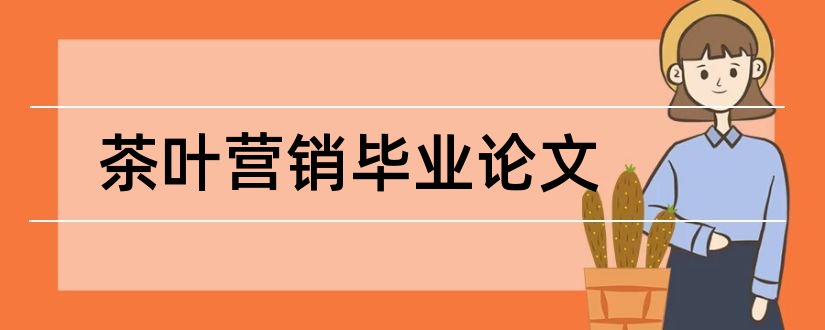 茶叶营销毕业论文和茶叶市场营销短论文