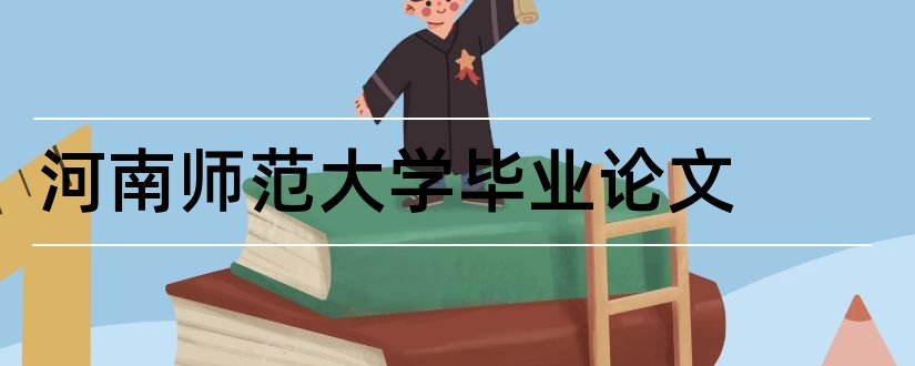 河南师范大学毕业论文和河南师范大学论文格式