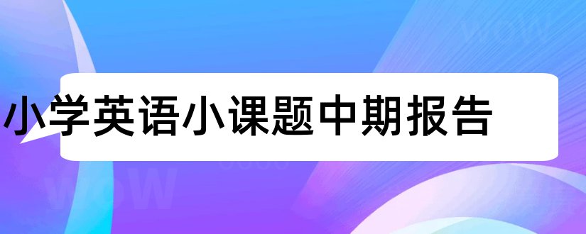 小学英语小课题中期报告和小学英语课题开题报告