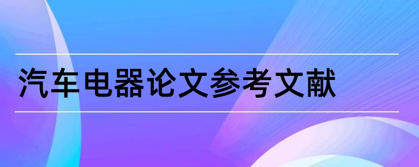 汽车电器论文参考文献和汽车电器参考文献