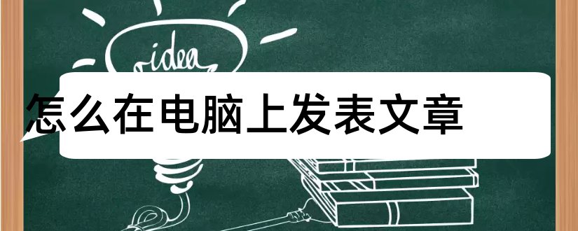 怎么在电脑上发表文章和怎样在电脑上发表文章