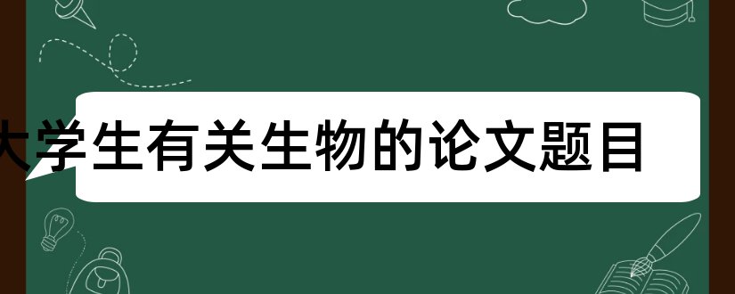 大学生有关生物的论文题目和查论文