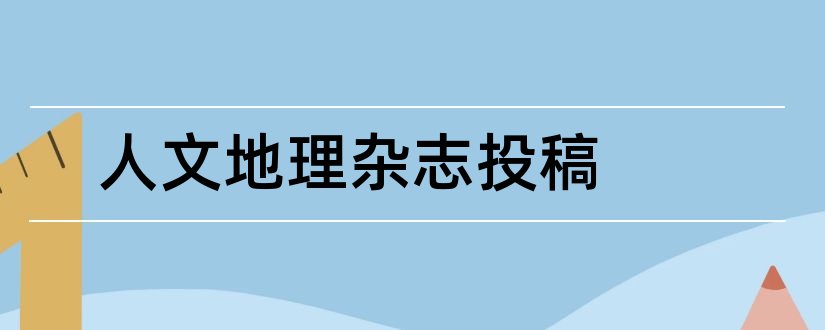 人文地理杂志投稿和环球人文地理杂志