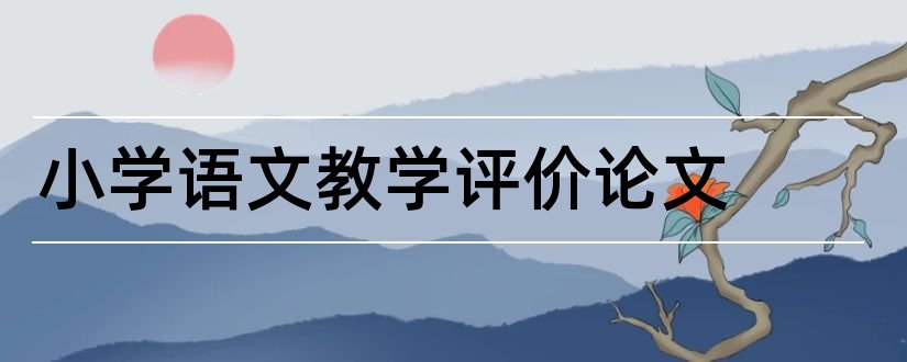 小学语文教学评价论文和小学语文作业评价论文