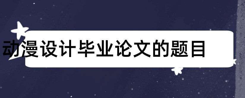 动漫设计毕业论文的题目和动漫设计论文题目