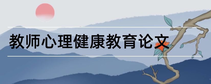 教师心理健康教育论文和教师心理健康论文