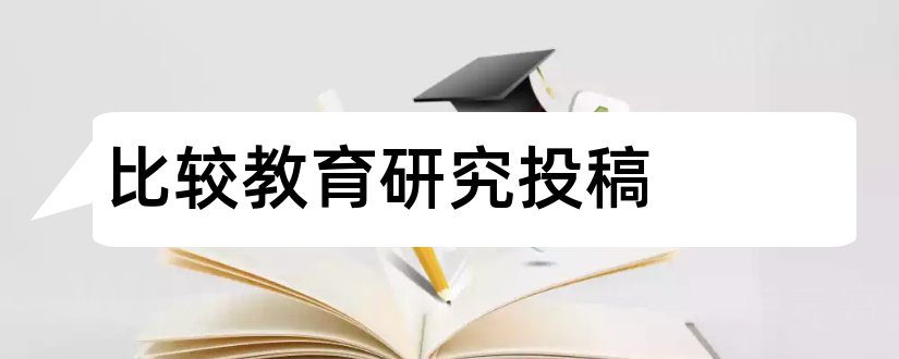 比较教育研究投稿和比较教育研究杂志投稿