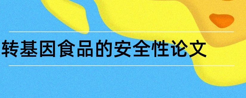 转基因食品的安全性论文和转基因食品的安全论文