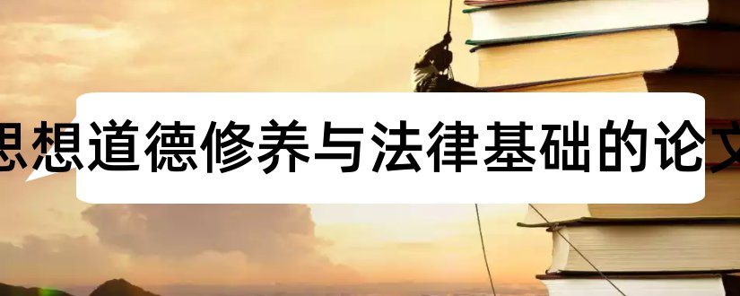 关于思想道德修养与法律基础的论文和思想道德修养论文