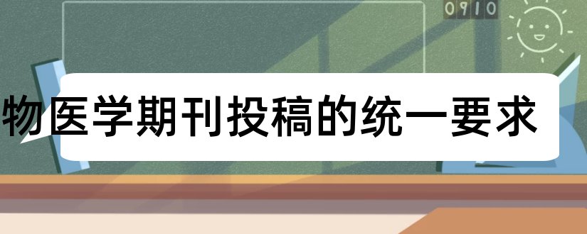 生物医学期刊投稿的统一要求和生物医学期刊投稿要求