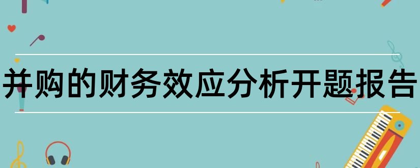 企业并购的财务效应分析开题报告和开题报告模板