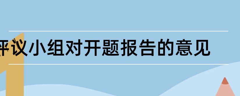 评议小组对开题报告的意见和开题报告评议小组意见