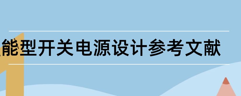 智能型开关电源设计参考文献和开关电源设计参考文献