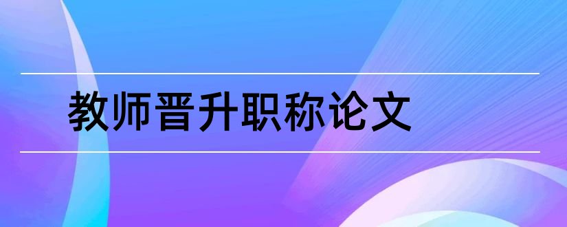 教师晋升职称论文和教师职称论文