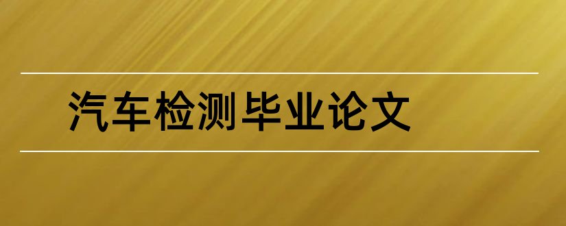 汽车检测毕业论文和汽车检测维修毕业论文