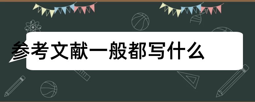 参考文献一般都写什么和参考文献一般写几个