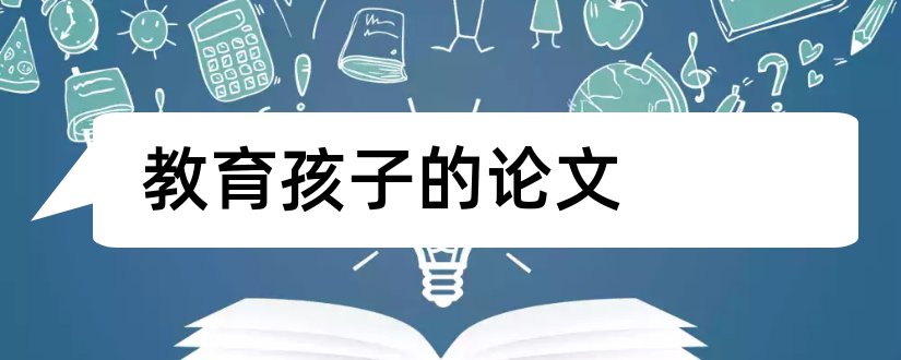 教育孩子的论文和家庭教育孩子的论文