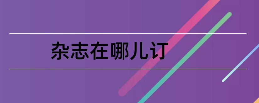 杂志在哪儿订和长春市报纸杂志在哪订