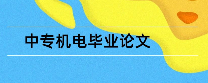 中专机电毕业论文和中专计算机毕业论文