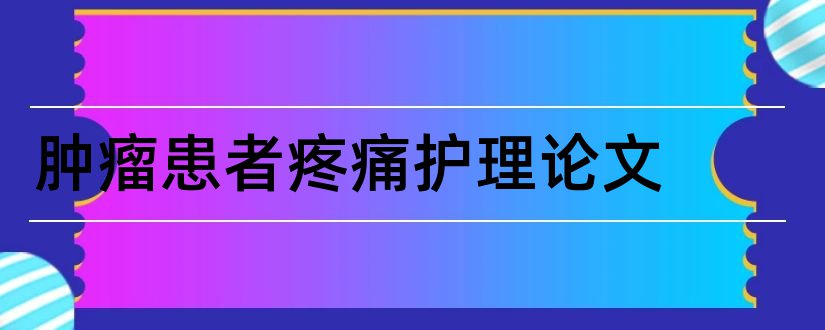 肿瘤患者疼痛护理论文和肿瘤患者的护理论文