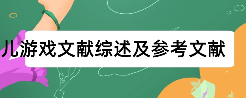 幼儿游戏文献综述及参考文献和幼儿园游戏文献综述