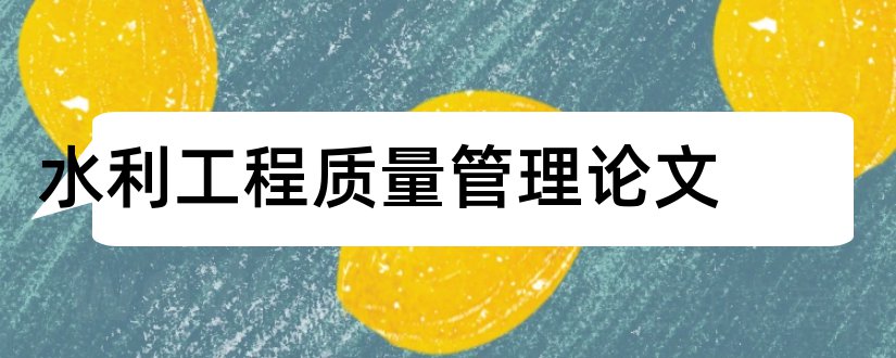 水利工程质量管理论文和水利工程质量监督论文