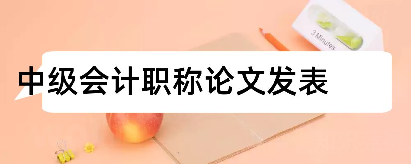 中级会计职称论文发表和中级职称论文发表