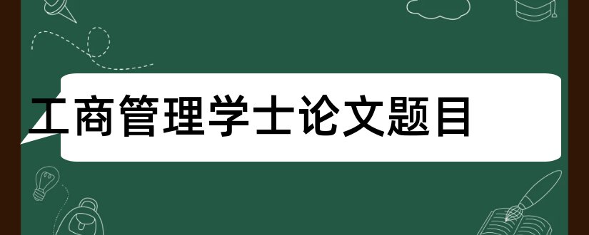 工商管理学士论文题目和工商管理学士学位论文