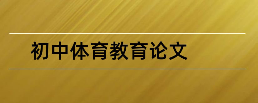 初中体育教育论文和初中体育论文