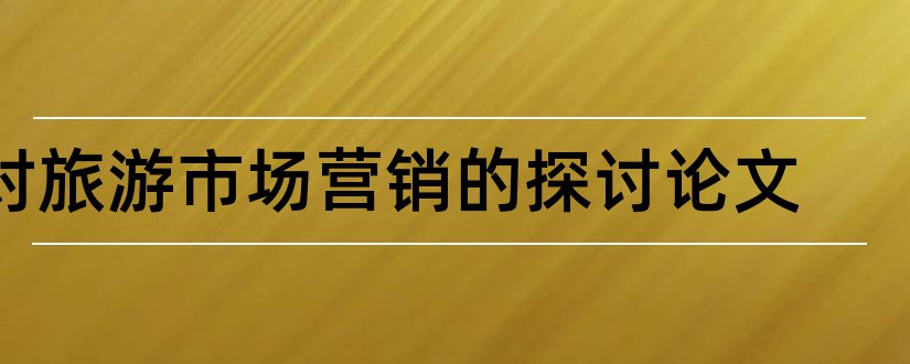 对旅游市场营销的探讨论文和微信营销探讨论文