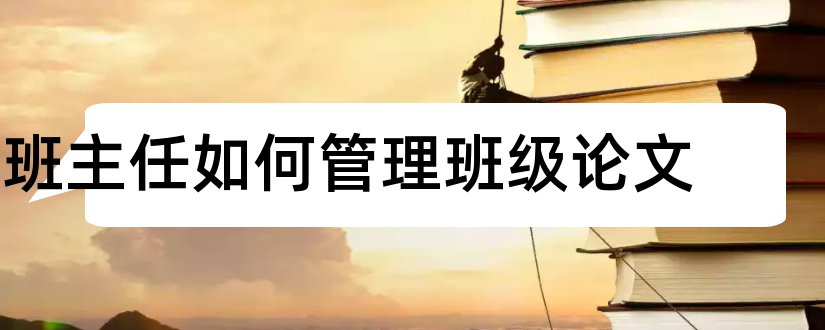 班主任如何管理班级论文和班主任班级工作论文