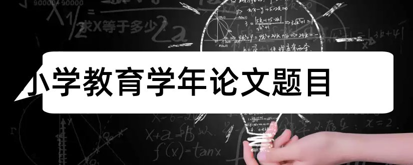 小学教育学年论文题目和学年论文题目