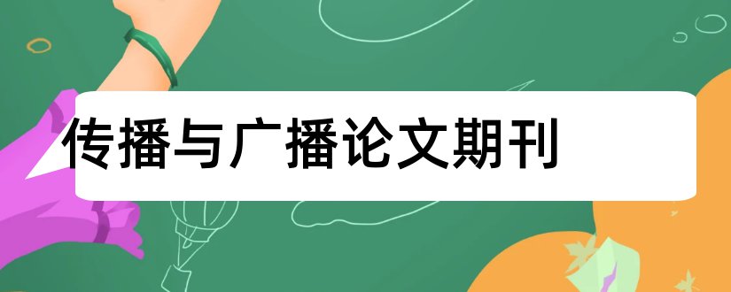 传播与广播论文期刊和广播电视论文发表期刊