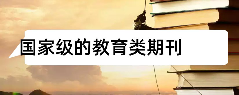 国家级的教育类期刊和国家级艺术类期刊