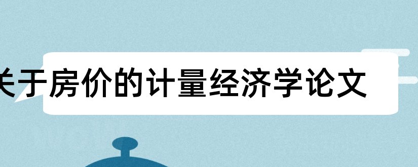 关于房价的计量经济学论文和计量经济学论文 房价