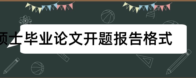 硕士毕业论文开题报告格式和硕士论文开题报告格式