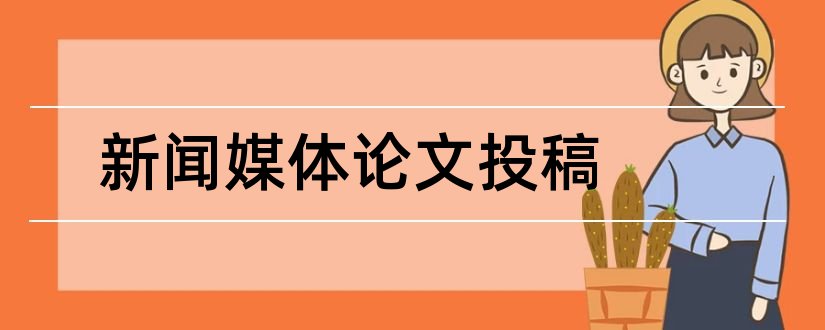 新闻媒体论文投稿和新闻媒体论文